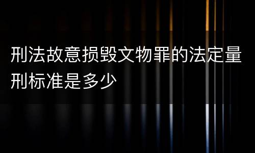 刑法故意损毁文物罪的法定量刑标准是多少