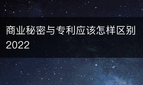 商业秘密与专利应该怎样区别2022