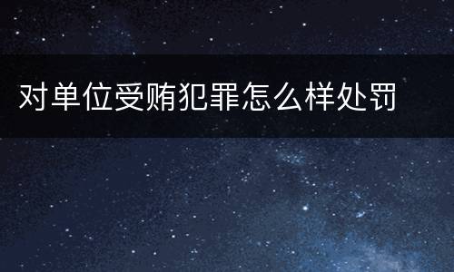 对单位受贿犯罪怎么样处罚