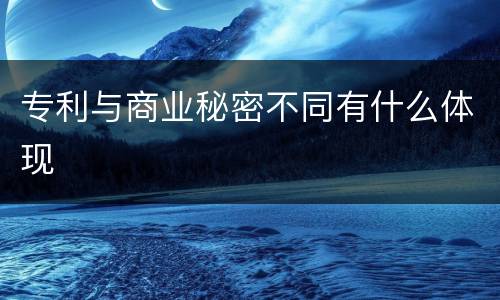 专利与商业秘密不同有什么体现