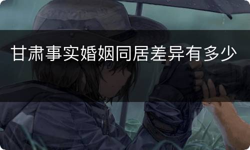 甘肃事实婚姻同居差异有多少