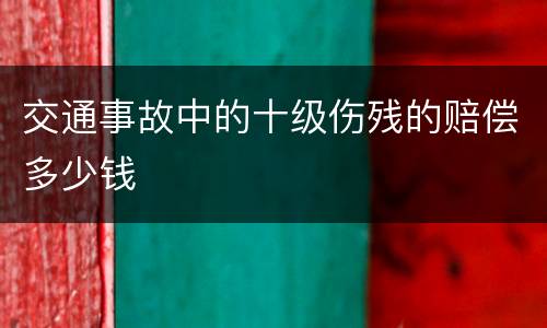 交通事故中的十级伤残的赔偿多少钱