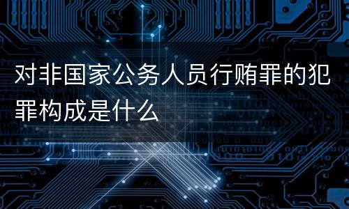 对非国家公务人员行贿罪的犯罪构成是什么