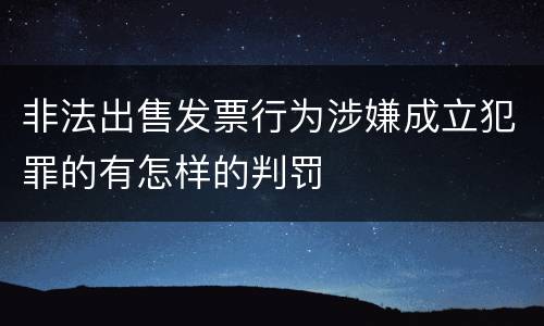 非法出售发票行为涉嫌成立犯罪的有怎样的判罚