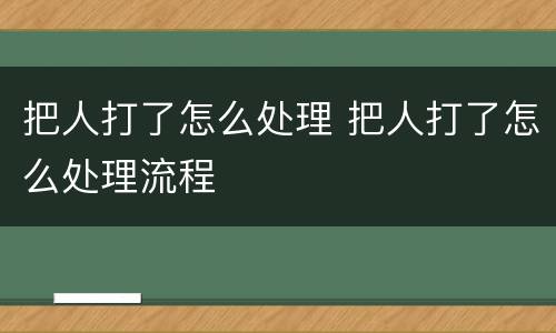 把人打了怎么处理 把人打了怎么处理流程