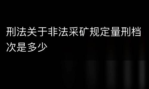 刑法关于非法采矿规定量刑档次是多少