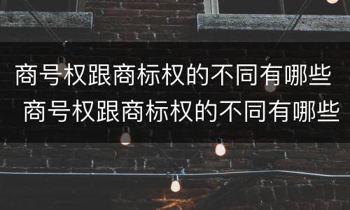 商号权跟商标权的不同有哪些 商号权跟商标权的不同有哪些特点