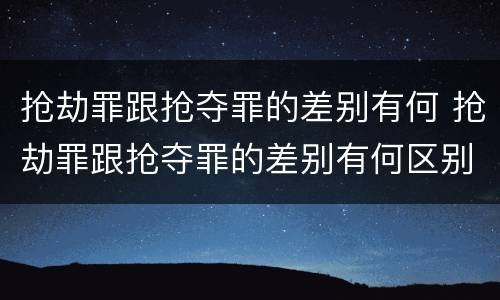 抢劫罪跟抢夺罪的差别有何 抢劫罪跟抢夺罪的差别有何区别