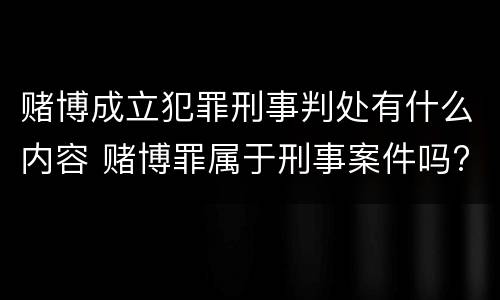 赌博成立犯罪刑事判处有什么内容 赌博罪属于刑事案件吗?