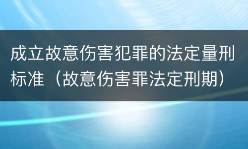 成立故意伤害犯罪的法定量刑标准（故意伤害罪法定刑期）