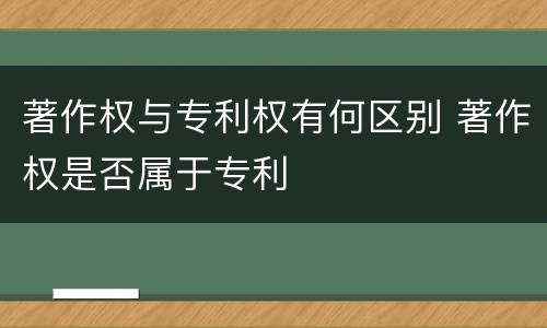 著作权与专利权有何区别 著作权是否属于专利