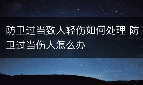 防卫过当致人轻伤如何处理 防卫过当伤人怎么办