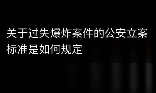 关于过失爆炸案件的公安立案标准是如何规定