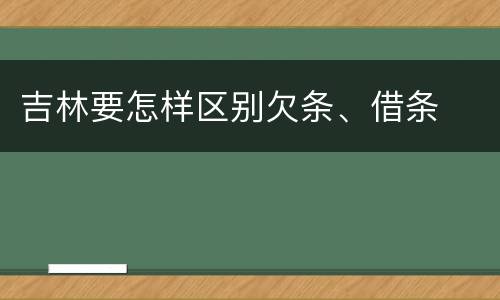 吉林要怎样区别欠条、借条