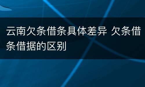云南欠条借条具体差异 欠条借条借据的区别