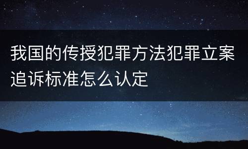 我国的传授犯罪方法犯罪立案追诉标准怎么认定