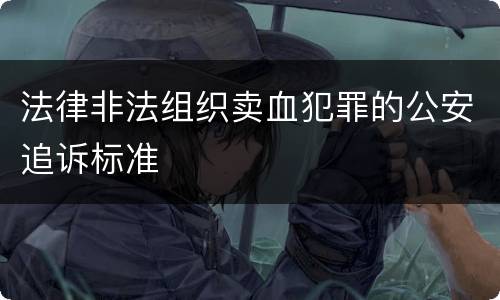 法律非法组织卖血犯罪的公安追诉标准