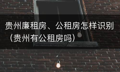 贵州廉租房、公租房怎样识别（贵州有公租房吗）