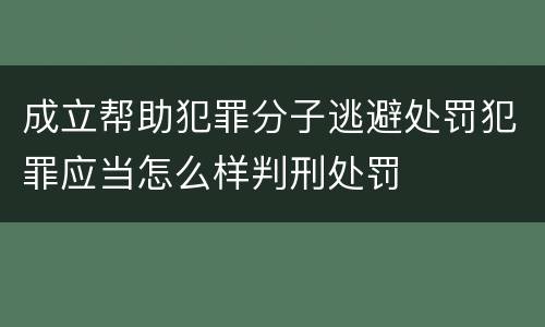 成立帮助犯罪分子逃避处罚犯罪应当怎么样判刑处罚