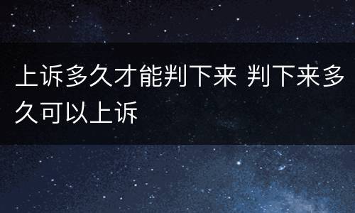 上诉多久才能判下来 判下来多久可以上诉