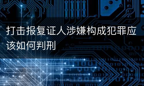 打击报复证人涉嫌构成犯罪应该如何判刑