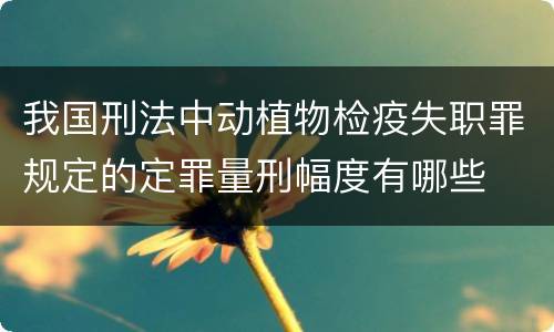 我国刑法中动植物检疫失职罪规定的定罪量刑幅度有哪些