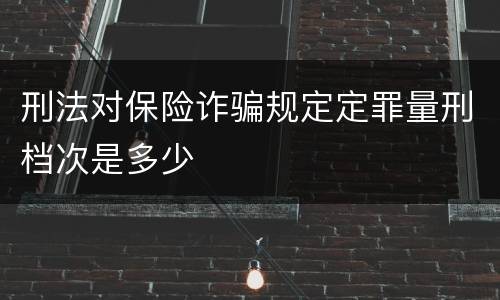 刑法对保险诈骗规定定罪量刑档次是多少