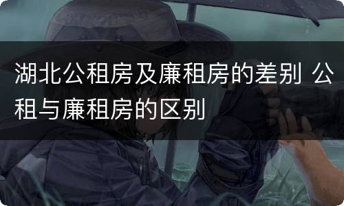 湖北公租房及廉租房的差别 公租与廉租房的区别