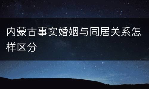 内蒙古事实婚姻与同居关系怎样区分