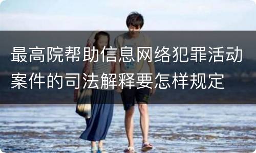 最高院帮助信息网络犯罪活动案件的司法解释要怎样规定