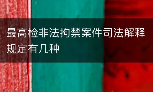 最高检非法拘禁案件司法解释规定有几种