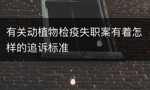 有关动植物检疫失职案有着怎样的追诉标准