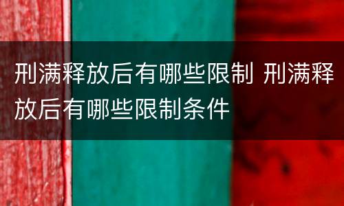 刑满释放后有哪些限制 刑满释放后有哪些限制条件
