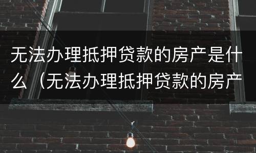 无法办理抵押贷款的房产是什么（无法办理抵押贷款的房产是什么意思）