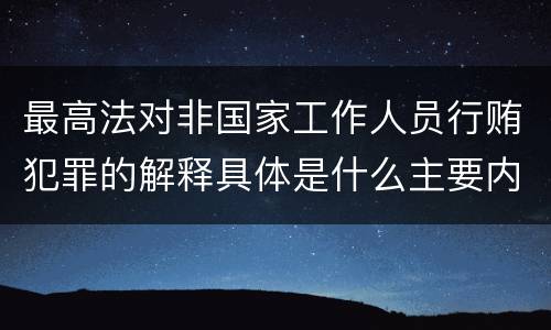 最高法对非国家工作人员行贿犯罪的解释具体是什么主要内容