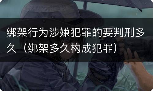 绑架行为涉嫌犯罪的要判刑多久（绑架多久构成犯罪）