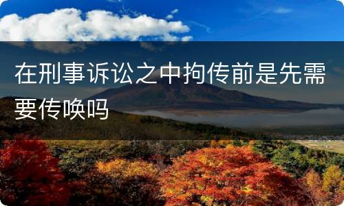 在刑事诉讼之中拘传前是先需要传唤吗