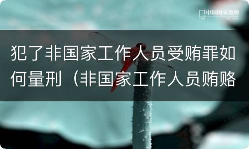 犯了非国家工作人员受贿罪如何量刑（非国家工作人员贿赂罪量刑）
