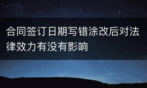 合同签订日期写错涂改后对法律效力有没有影响