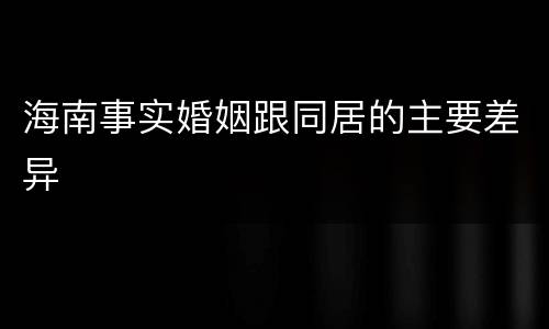 海南事实婚姻跟同居的主要差异