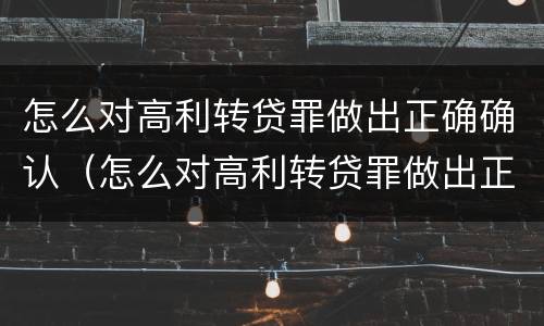怎么对高利转贷罪做出正确确认（怎么对高利转贷罪做出正确确认认定）
