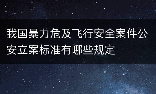 我国暴力危及飞行安全案件公安立案标准有哪些规定