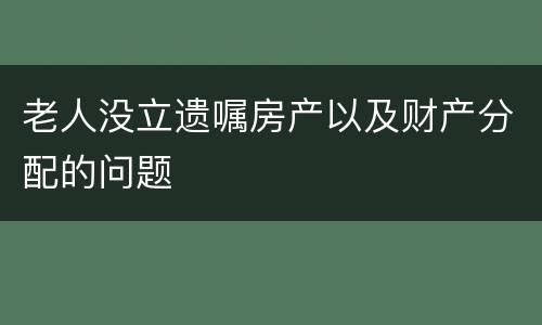 老人没立遗嘱房产以及财产分配的问题