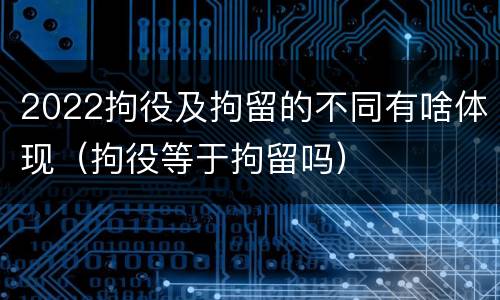 2022拘役及拘留的不同有啥体现（拘役等于拘留吗）