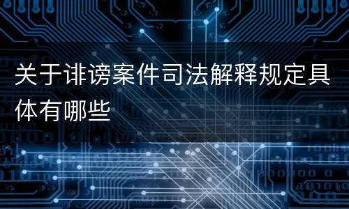 关于诽谤案件司法解释规定具体有哪些