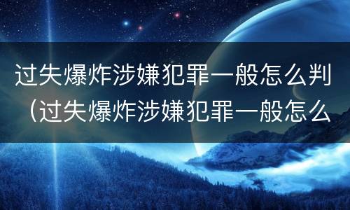 过失爆炸涉嫌犯罪一般怎么判（过失爆炸涉嫌犯罪一般怎么判刑的）