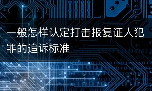 一般怎样认定打击报复证人犯罪的追诉标准