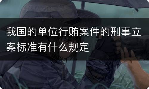 我国的单位行贿案件的刑事立案标准有什么规定