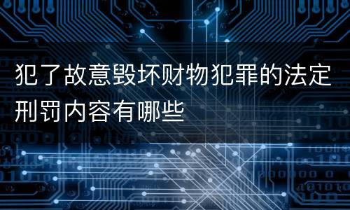 犯了故意毁坏财物犯罪的法定刑罚内容有哪些