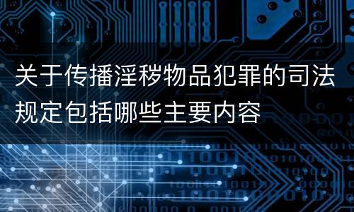 关于传播淫秽物品犯罪的司法规定包括哪些主要内容